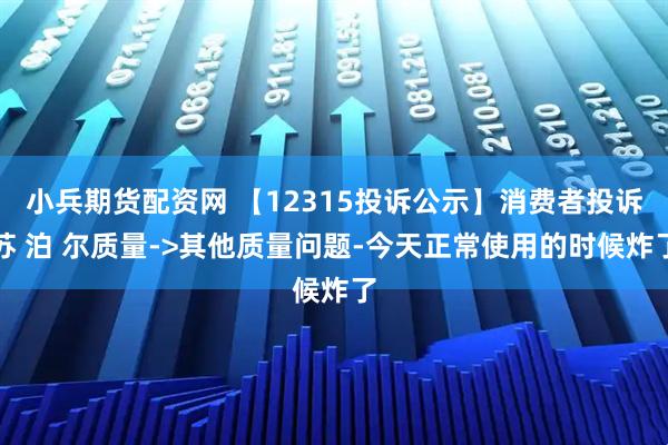 小兵期货配资网 【12315投诉公示】消费者投诉苏 泊 尔质量->其他质量问题-今天正常使用的时候炸了