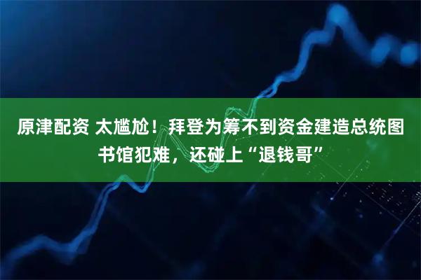 原津配资 太尴尬！拜登为筹不到资金建造总统图书馆犯难，还碰上“退钱哥”