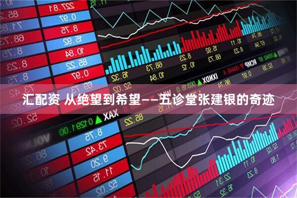 汇配资 从绝望到希望——五诊堂张建银的奇迹