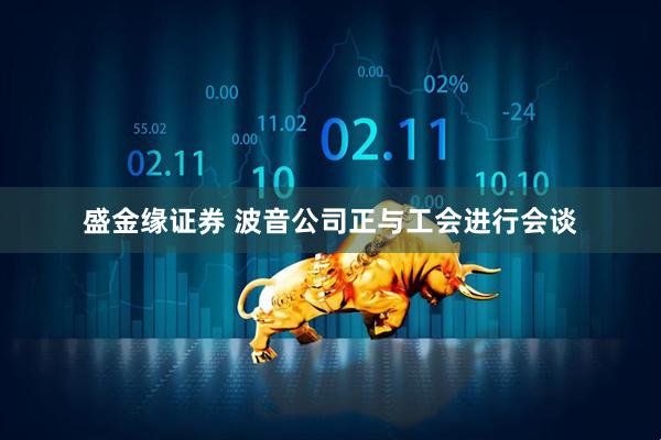 盛金缘证券 波音公司正与工会进行会谈