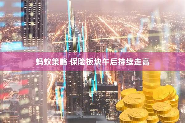 蚂蚁策略 保险板块午后持续走高